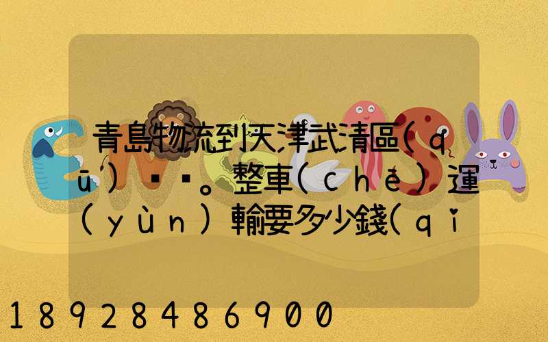 青島物流到天津武清區(qū)。整車(chē)運(yùn)輸要多少錢(qián)